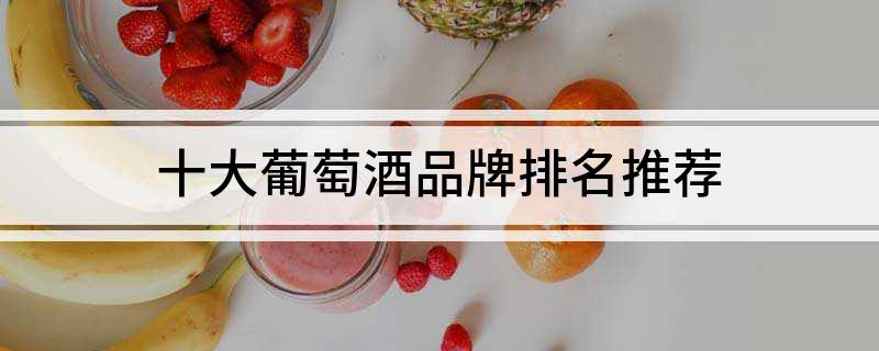 南宫NG28官方网站十大葡萄酒品牌排名推荐(图1)