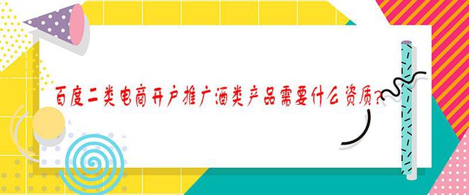 南宫NG28百度二类电商开户推广酒行业需要什么资质？(图1)