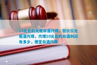 南宫NG28娱乐官网15元右的光瓶白酒代理低价位光瓶酒代理代理10元右的白酒利润(图1)