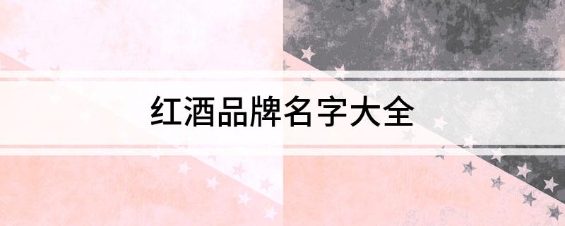 南宫NG28官方网站红酒品牌名字大全(图1)